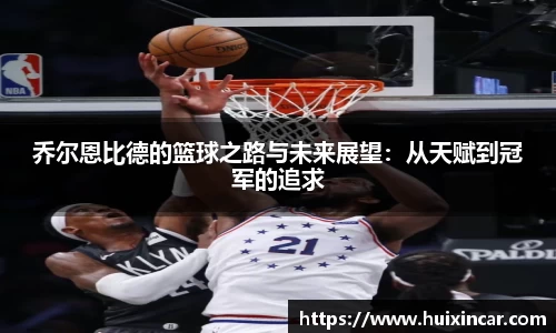 乔尔恩比德的篮球之路与未来展望：从天赋到冠军的追求