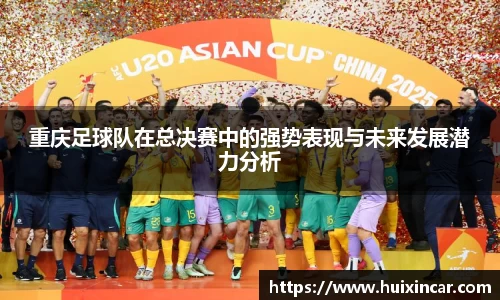 重庆足球队在总决赛中的强势表现与未来发展潜力分析