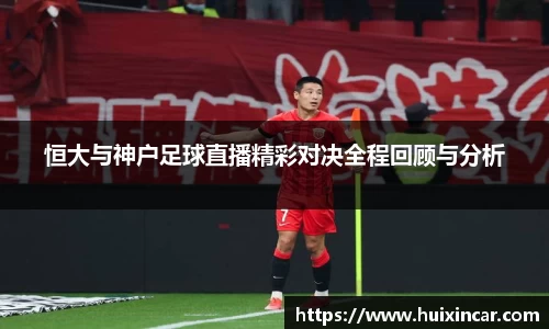 恒大与神户足球直播精彩对决全程回顾与分析