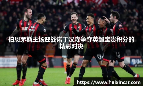 伯恩茅斯主场迎战诺丁汉森争夺英超宝贵积分的精彩对决