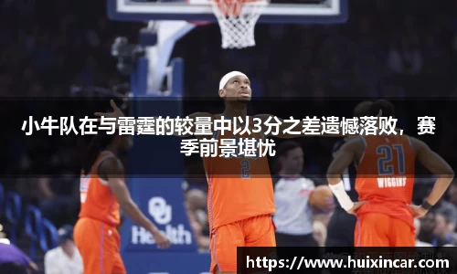 小牛队在与雷霆的较量中以3分之差遗憾落败，赛季前景堪忧