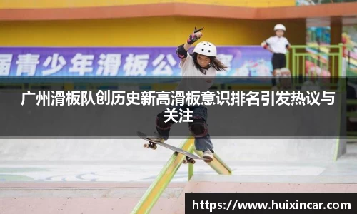 广州滑板队创历史新高滑板意识排名引发热议与关注